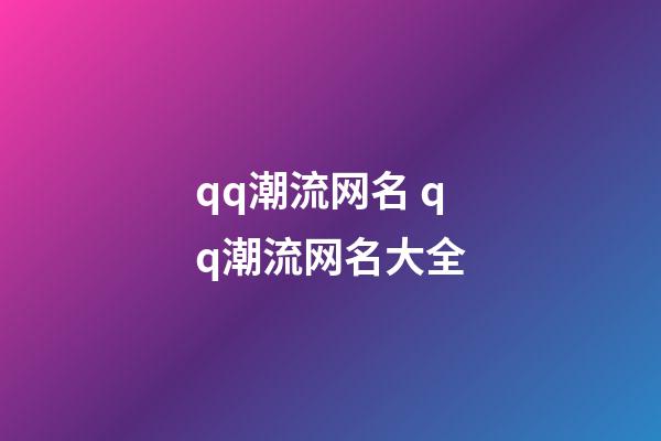 qq潮流网名 qq潮流网名大全